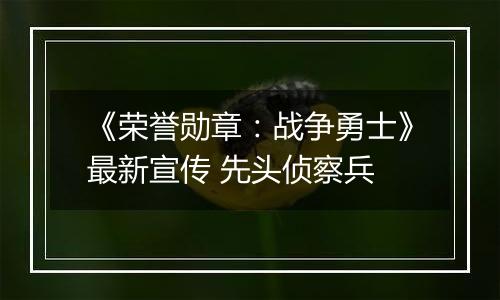 《荣誉勋章：战争勇士》最新宣传 先头侦察兵