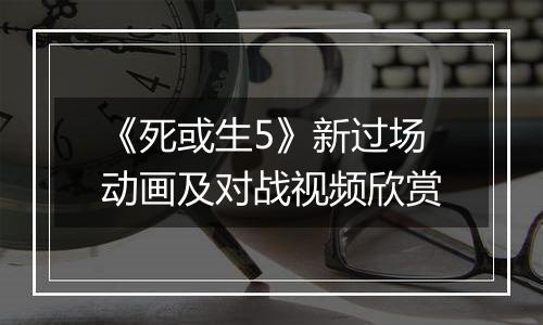 《死或生5》新过场动画及对战视频欣赏