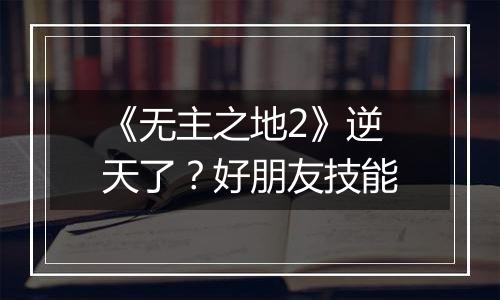 《无主之地2》逆天了？好朋友技能