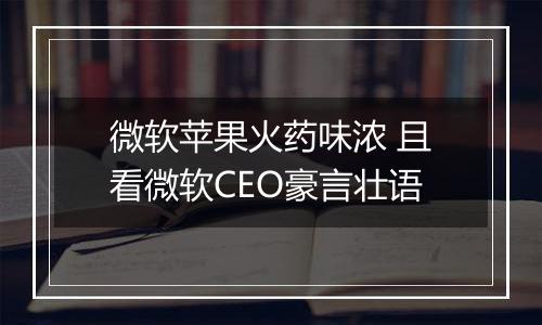 微软苹果火药味浓 且看微软CEO豪言壮语