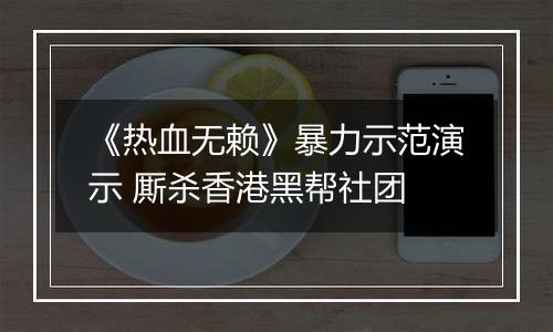《热血无赖》暴力示范演示 厮杀香港黑帮社团