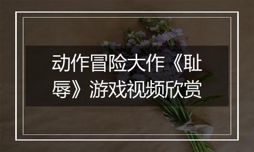 动作冒险大作《耻辱》游戏视频欣赏
