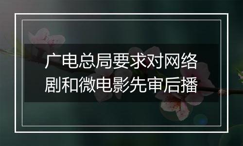 广电总局要求对网络剧和微电影先审后播