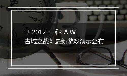 E3 2012：《R.A.W.古域之战》最新游戏演示公布