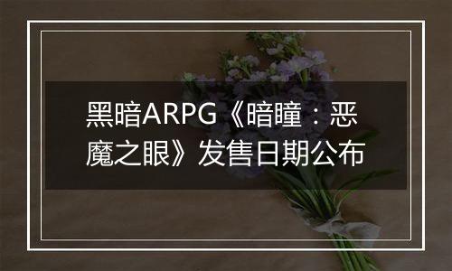 黑暗ARPG《暗瞳：恶魔之眼》发售日期公布
