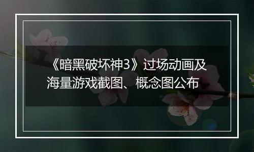 《暗黑破坏神3》过场动画及海量游戏截图、概念图公布