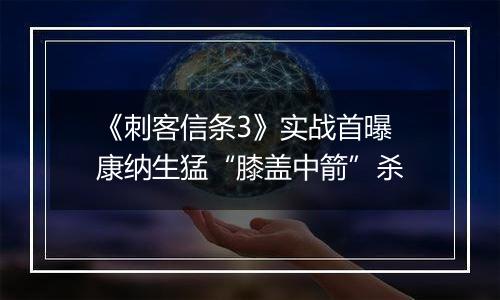 《刺客信条3》实战首曝 康纳生猛“膝盖中箭”杀