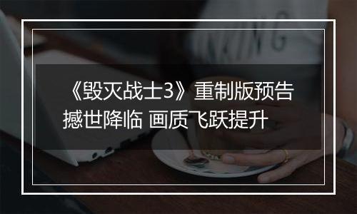 《毁灭战士3》重制版预告撼世降临 画质飞跃提升