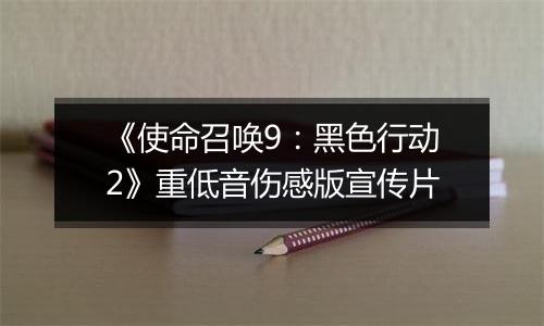 《使命召唤9：黑色行动2》重低音伤感版宣传片