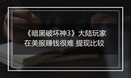 《暗黑破坏神3》大陆玩家在美服赚钱很难 提现比较