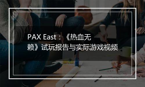 PAX East：《热血无赖》试玩报告与实际游戏视频