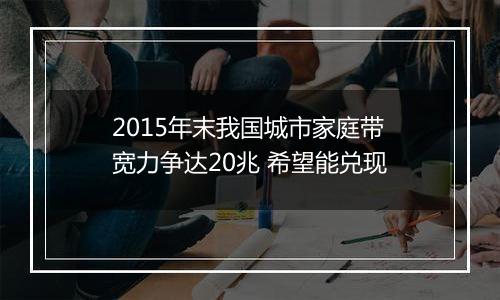 2015年末我国城市家庭带宽力争达20兆 希望能兑现