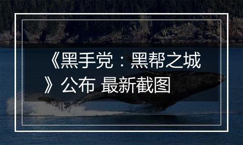 《黑手党：黑帮之城》公布 最新截图
