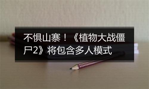 不惧山寨！《植物大战僵尸2》将包含多人模式