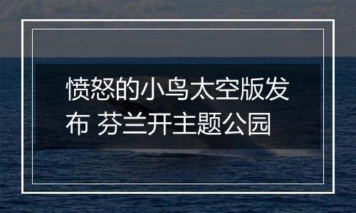 愤怒的小鸟太空版发布 芬兰开主题公园