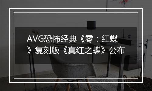 AVG恐怖经典《零：红蝶》复刻版《真红之蝶》公布