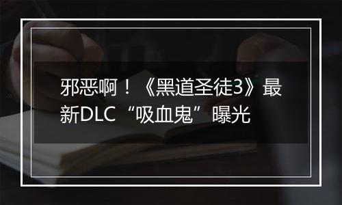 邪恶啊！《黑道圣徒3》最新DLC“吸血鬼”曝光