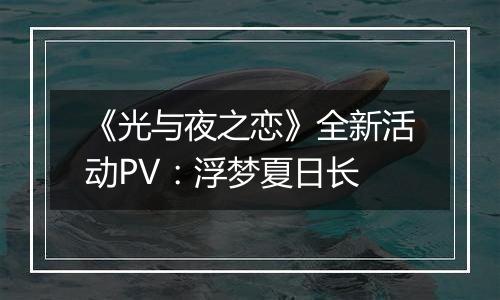 《光与夜之恋》全新活动PV：浮梦夏日长