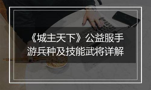 《城主天下》公益服手游兵种及技能武将详解