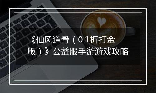 《仙风道骨（0.1折打金版）》公益服手游游戏攻略