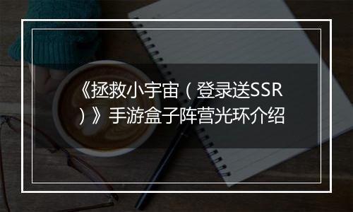 《拯救小宇宙（登录送SSR）》手游盒子阵营光环介绍