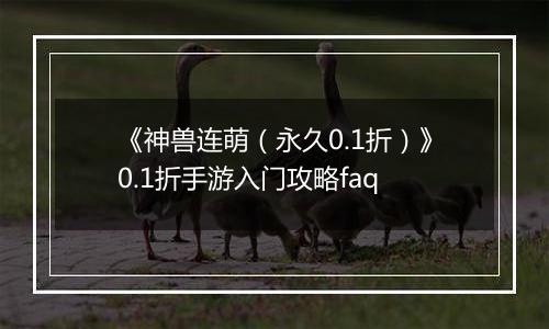 《神兽连萌（永久0.1折）》0.1折手游入门攻略faq