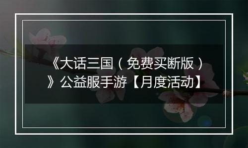 《大话三国（免费买断版）》公益服手游【月度活动】