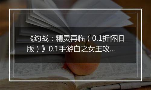 《约战：精灵再临（0.1折怀旧版）》0.1手游白之女王攻略-秘宝篇
