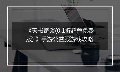 《天书奇谈(0.1折超兽免费版) 》手游公益服游戏攻略