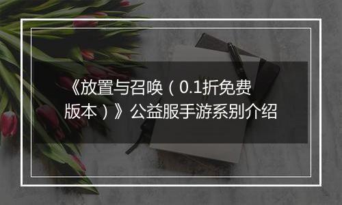 《放置与召唤（0.1折免费版本）》公益服手游系别介绍