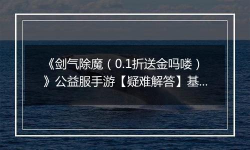 《剑气除魔（0.1折送金吗喽）》公益服手游【疑难解答】基础问题答疑