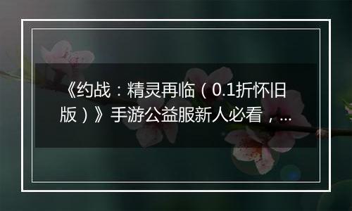 《约战：精灵再临（0.1折怀旧版）》手游公益服新人必看，每天要做什么