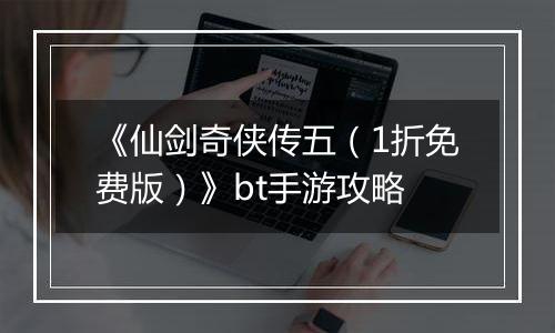 《仙剑奇侠传五（1折免费版）》bt手游攻略