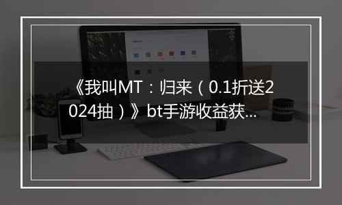 《我叫MT：归来（0.1折送2024抽）》bt手游收益获取途径