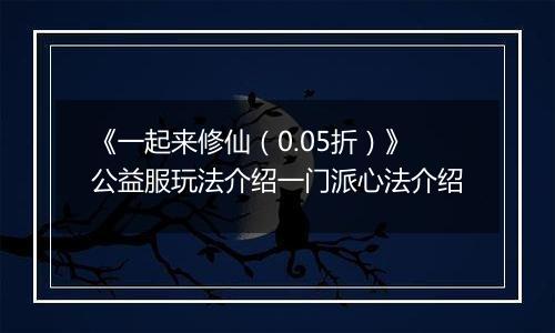 《一起来修仙（0.05折）》公益服玩法介绍一门派心法介绍