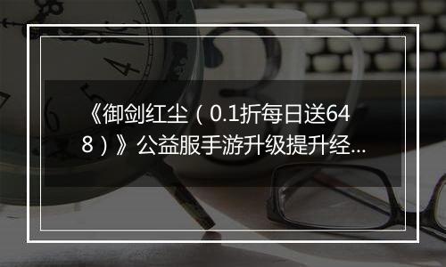 《御剑红尘（0.1折每日送648）》公益服手游升级提升经验的方案