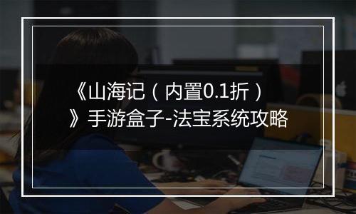 《山海记（内置0.1折）》手游盒子-法宝系统攻略