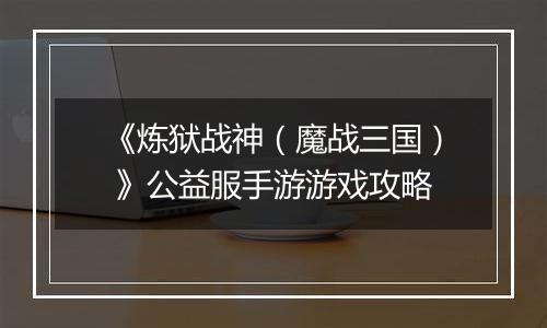 《炼狱战神（魔战三国） 》公益服手游游戏攻略