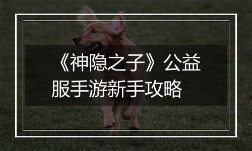 《神隐之子》公益服手游新手攻略