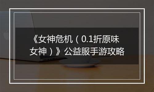 《女神危机（0.1折原味女神）》公益服手游攻略