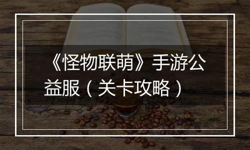 《怪物联萌》手游公益服（关卡攻略）