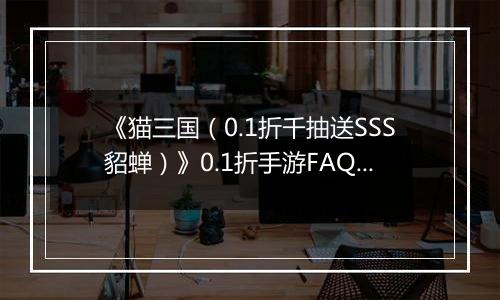 《猫三国（0.1折千抽送SSS貂蝉）》0.1折手游FAQ&新手攻略