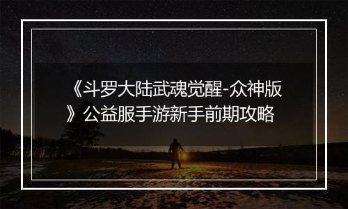 《斗罗大陆武魂觉醒-众神版》公益服手游新手前期攻略