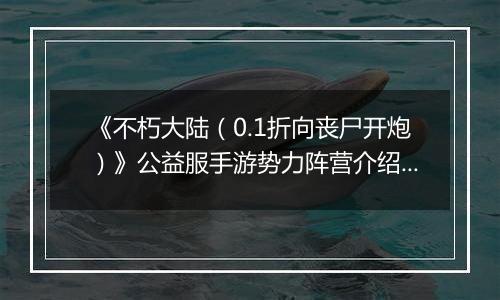 《不朽大陆（0.1折向丧尸开炮）》公益服手游势力阵营介绍&入门推图阵容推荐