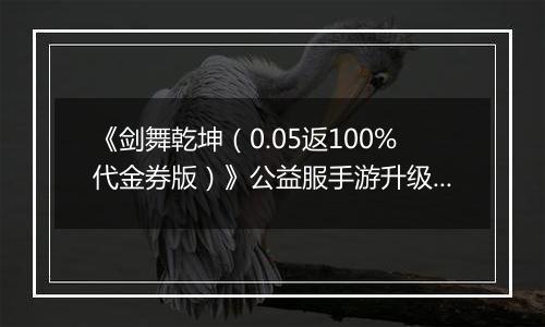 《剑舞乾坤（0.05返100%代金券版）》公益服手游升级攻略