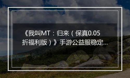 《我叫MT：归来（保真0.05折福利版）》手游公益服稳定四保一新手阵容推荐！“三条命”沉鱼超强续航