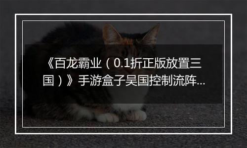 《百龙霸业（0.1折正版放置三国）》手游盒子吴国控制流阵容