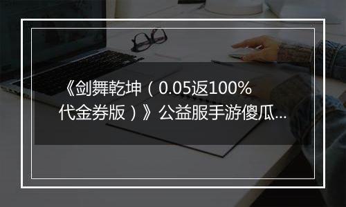 《剑舞乾坤（0.05返100%代金券版）》公益服手游傻瓜式战力提升攻略