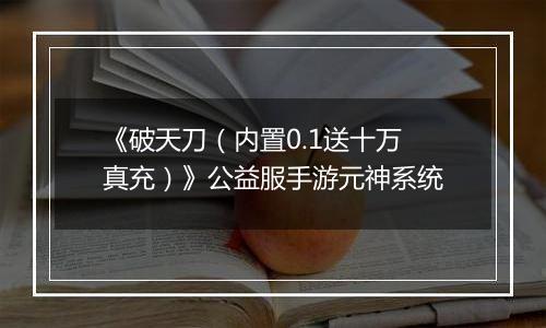 《破天刀（内置0.1送十万真充）》公益服手游元神系统