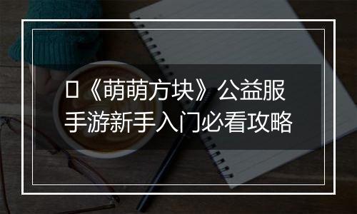 ​《萌萌方块》公益服手游新手入门必看攻略